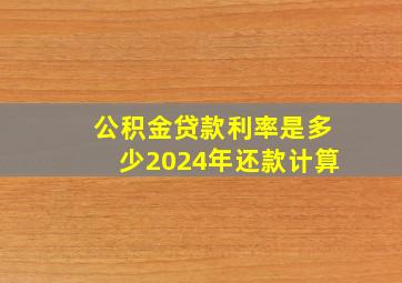 公积金贷款利率是多少2024年还款计算