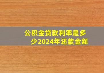 公积金贷款利率是多少2024年还款金额