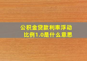 公积金贷款利率浮动比例1.0是什么意思