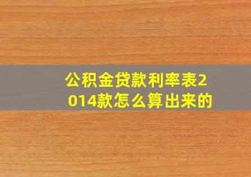 公积金贷款利率表2014款怎么算出来的