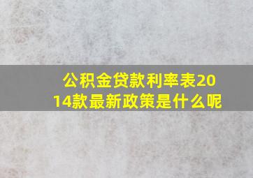 公积金贷款利率表2014款最新政策是什么呢