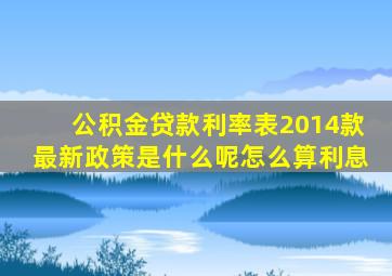 公积金贷款利率表2014款最新政策是什么呢怎么算利息