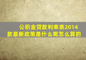 公积金贷款利率表2014款最新政策是什么呢怎么算的