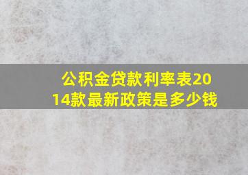 公积金贷款利率表2014款最新政策是多少钱