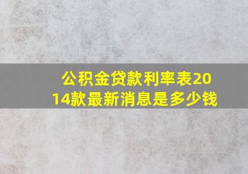 公积金贷款利率表2014款最新消息是多少钱