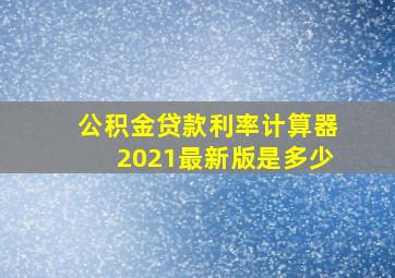 公积金贷款利率计算器2021最新版是多少