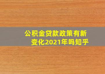 公积金贷款政策有新变化2021年吗知乎