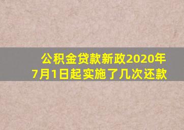 公积金贷款新政2020年7月1日起实施了几次还款