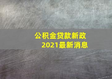 公积金贷款新政2021最新消息