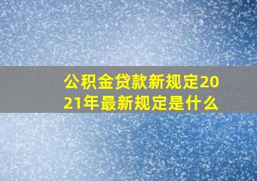 公积金贷款新规定2021年最新规定是什么