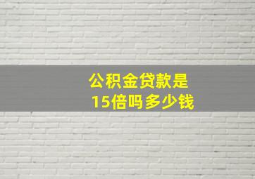 公积金贷款是15倍吗多少钱