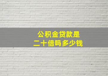 公积金贷款是二十倍吗多少钱