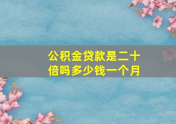 公积金贷款是二十倍吗多少钱一个月