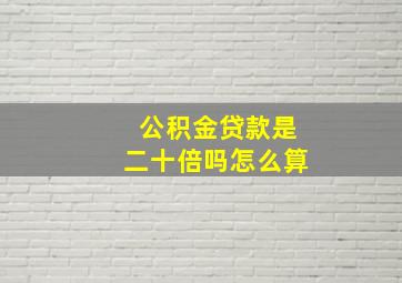 公积金贷款是二十倍吗怎么算