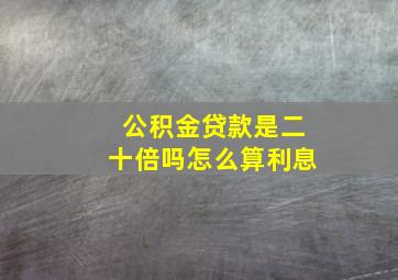 公积金贷款是二十倍吗怎么算利息