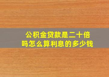 公积金贷款是二十倍吗怎么算利息的多少钱