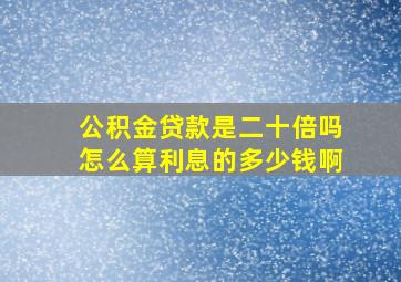 公积金贷款是二十倍吗怎么算利息的多少钱啊