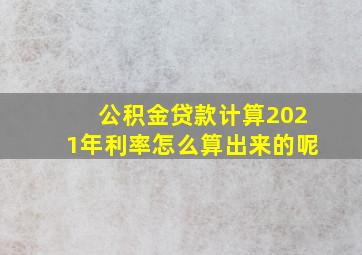 公积金贷款计算2021年利率怎么算出来的呢