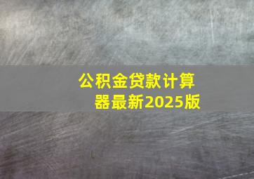 公积金贷款计算器最新2025版