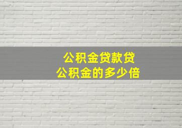 公积金贷款贷公积金的多少倍