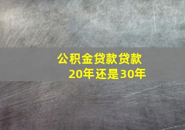 公积金贷款贷款20年还是30年