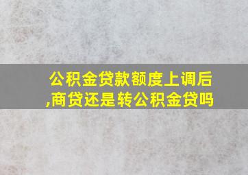 公积金贷款额度上调后,商贷还是转公积金贷吗