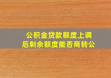 公积金贷款额度上调后剩余额度能否商转公