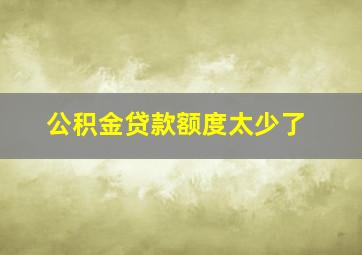 公积金贷款额度太少了