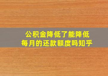 公积金降低了能降低每月的还款额度吗知乎