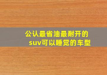 公认最省油最耐开的suv可以睡觉的车型