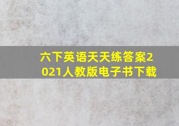 六下英语天天练答案2021人教版电子书下载