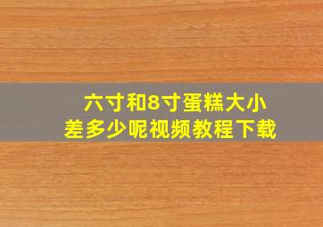 六寸和8寸蛋糕大小差多少呢视频教程下载