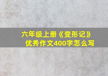 六年级上册《变形记》优秀作文400字怎么写