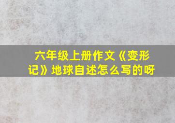 六年级上册作文《变形记》地球自述怎么写的呀