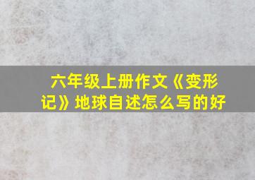 六年级上册作文《变形记》地球自述怎么写的好