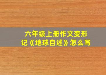 六年级上册作文变形记《地球自述》怎么写