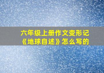 六年级上册作文变形记《地球自述》怎么写的