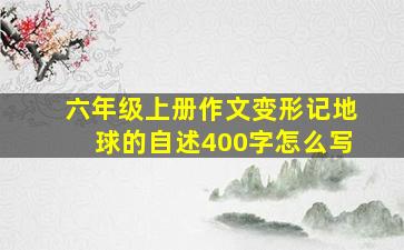 六年级上册作文变形记地球的自述400字怎么写