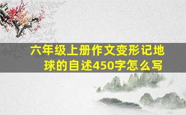 六年级上册作文变形记地球的自述450字怎么写