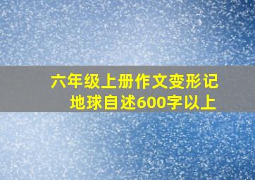 六年级上册作文变形记地球自述600字以上