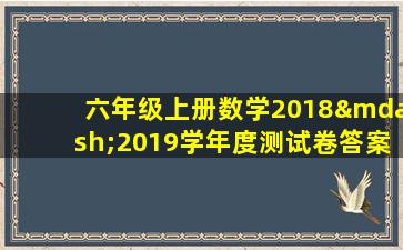 六年级上册数学2018—2019学年度测试卷答案