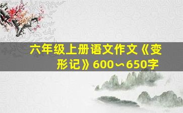 六年级上册语文作文《变形记》600∽650字