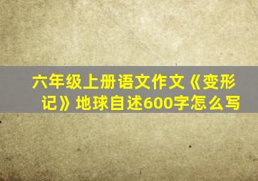 六年级上册语文作文《变形记》地球自述600字怎么写