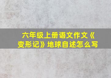 六年级上册语文作文《变形记》地球自述怎么写