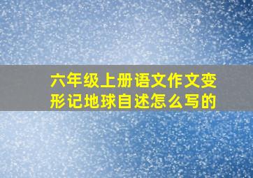 六年级上册语文作文变形记地球自述怎么写的