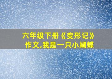 六年级下册《变形记》作文,我是一只小蝴蝶