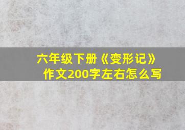 六年级下册《变形记》作文200字左右怎么写