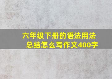 六年级下册的语法用法总结怎么写作文400字