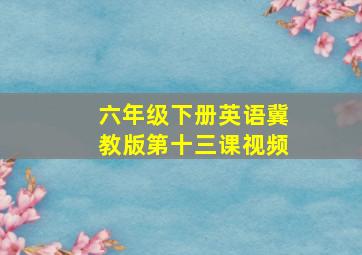 六年级下册英语冀教版第十三课视频