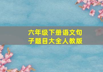 六年级下册语文句子题目大全人教版